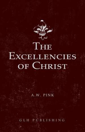 The Excellencies of Christ de Arthur W. Pink