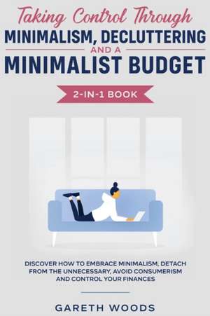 Taking Control Through Minimalism, Decluttering and a Minimalist Budget 2-in-1 Book de Gareth Woods