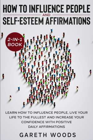 How to Influence People and Daily Self-Esteem Affirmations 2-in-1 Book de Gareth Woods