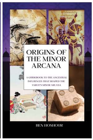 Origins of the Tarot: A Guidebook to the Ancestral Influences that Shaped the Tarot's Minor Arcana de Benjamin David Hoshour