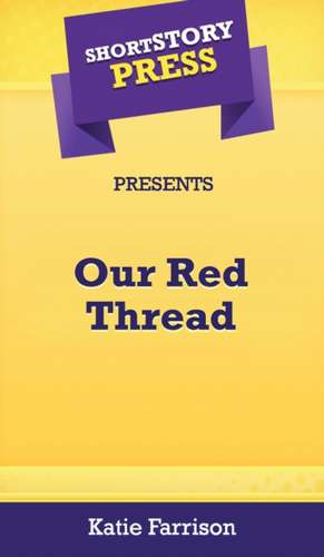 Short Story Press Presents Our Red Thread de Katie Farrison