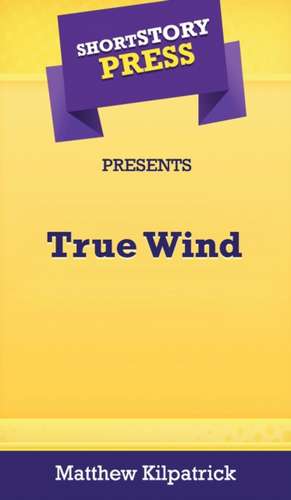 Short Story Press Presents True Wind de Matthew Kilpatrick