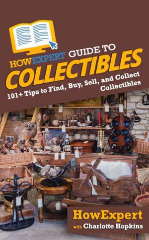 HowExpert Guide to Collectibles: 101+ Tips to Find, Buy, Sell, and Collect Collectibles de Charlotte Hopkins