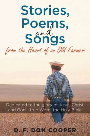 Stories, Poems, and Songs from the Heart of an Old Farmer de D. F. Don Cooper