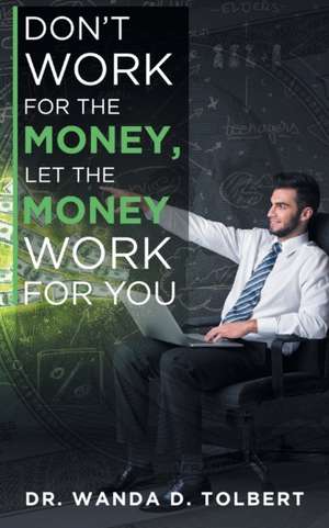 Don't Work For The Money, Let The Money Work For You de Wanda D Tolbert