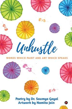 Unhustle: Words Which Paint and Art Which Speaks de Saumya Goyal