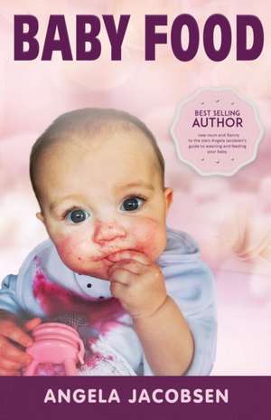 Baby Food: Angela Jacobsen's EZ recipes with a day-by-day, week-by-week guide to weaning de Angela Jacobsen