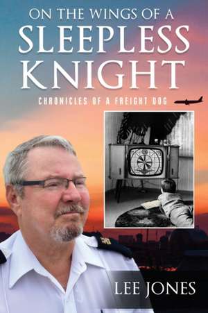 On The Wings Of A Sleepless Knight: Chronicles Of A Freight Dog de Lee Jones