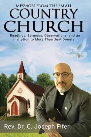 Messages from the Small Country Church: Readings, Sermons, Observations, and an Invitation to More Than Just Donuts! de C. Joseph Fifer