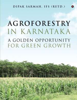 Agroforestry in Karnataka - A Golden Opportunity for Green Growth de Ifs (Retd ). Dipak Sarmah