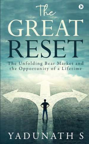 The Great Reset: The Unfolding Bear Market and the Opportunity of a Lifetime de Yadunath S