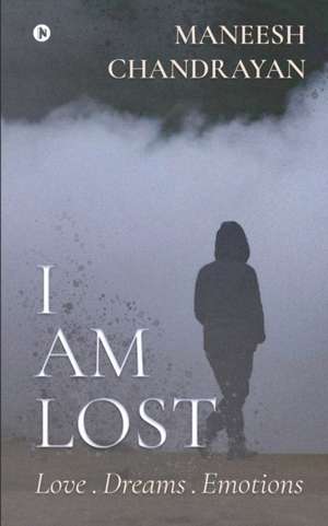 I am lost.: Love . Dreams . Emotions de Maneesh Chandrayan