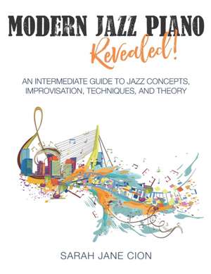 Modern Jazz Piano Revealed!: An Intermediate Guide to Jazz Concepts, Improvisation, Techniques, and Theory de Sarah Jane Cion