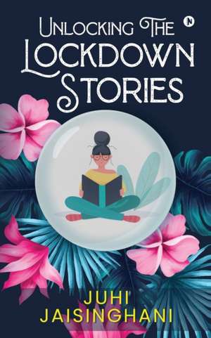 Unlocking The Lockdown Stories de Juhi Jaisinghani