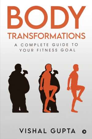 Body Transformations: A Complete Guide to your Fitness Goal de Vishal Gupta