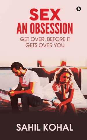 Sex - An Obsession: Get Over, before It Gets over You de Sahil Kohal