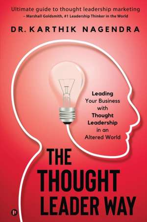 The Thought Leader Way: Leading Your Business with Thought Leadership in an Altered World de Karthik Nagendra