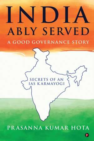 India Ably Served: A Good Governance Story: Secrets of an IAS Karmayogi de Prasanna Kumar Hota