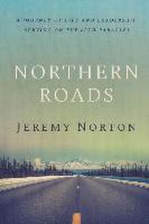 Northern Roads: A Journey of Life and Leadership Serving on the 60th Parallel de Jeremy Norton