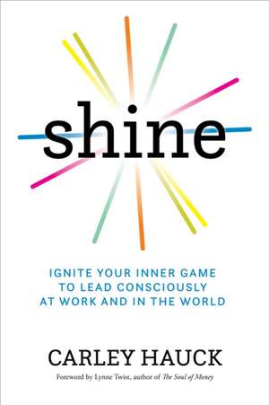 Shine: Ignite Your Inner Game of Conscious Leadership de Carley Hauck