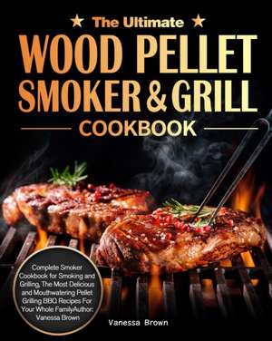 The Ultimate Wood Pellet Grill and Smoker Cookbook de Vanessa Brown