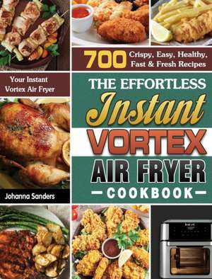 The Effortless Instant Vortex Air Fryer Cookbook de Johanna Sanders