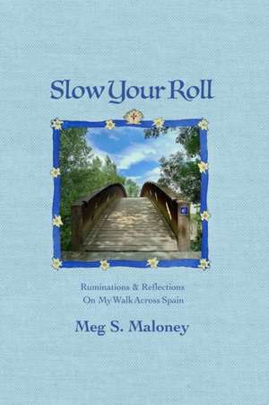 Slow Your Roll: Ruminations & Reflections On My Walk Across Spain de Meg S. Maloney