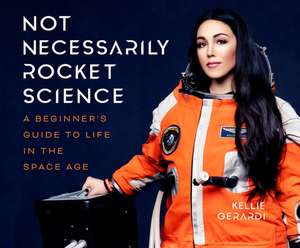 Not Necessarily Rocket Science: A Beginner's Guide to Life in the Space Age de Kellie Gerardi