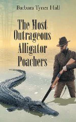 The Most Outrageous Alligator Poachers de Barbara Tyner Hall