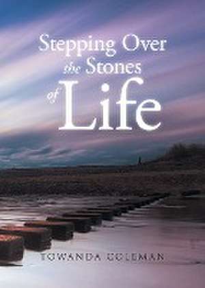 Stepping Over the Stones of Life de Towanda Coleman