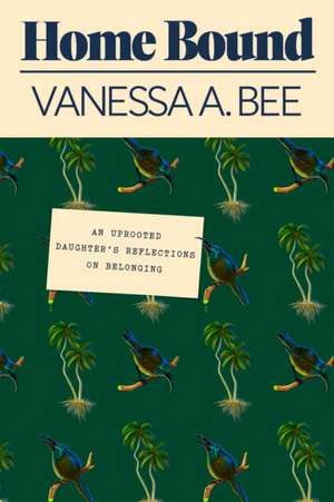 Home Bound – An Uprooted Daughter`s Reflections on Belonging de Vanessa A. Bee