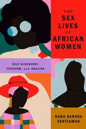 The Sex Lives of African Women: Self Discovery, Freedom, and Healing de Nana Darkoa Sekyiamah