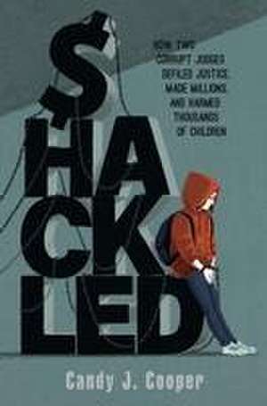 Shackled: A Tale of Wronged Kids, Rogue Judges, and a Town T de Candy J. Cooper