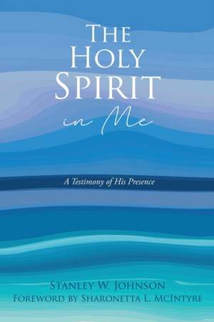 The Holy Spirit in Me: A Testimony of His Presence de Stanley W. Johnson