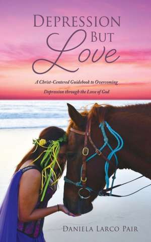 Depression But Love: A Christ-Centered Guidebook to Overcoming Depression through the Love of God de Daniela Larco Pair