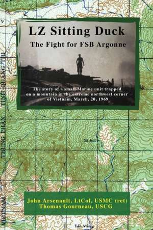 LZ Sitting Duck: The Fight for FSB Argonne de John Arsenault Ltcol Usmc (Ret)