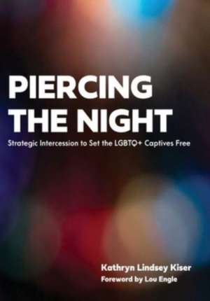 Piercing the Night: Strategic Intercession to Set the LGBTQ+ Captives Free de Kathryn Lindsey Kiser