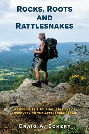 Rocks, Roots and Rattlesnakes: A Geologist's Journal: 150 Days of Discovery on the Appalachian Trail de Craig Eckert