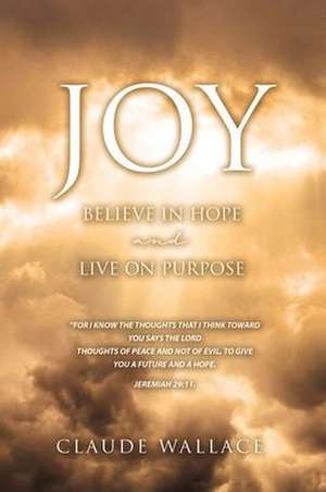 Joy: Believe in Hope and Live on Purpose de Claude Wallace