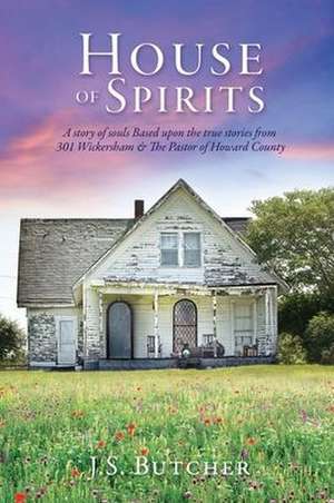 House of Spirits: A story of souls Based upon the true stories from 301 Wickersham & The Pastor of Howard County de J. S. Butcher