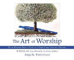 The Art of Worship: Every Picture Tells a Story and Every Story Creates a Picture de Angela Patterson