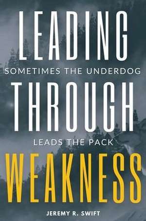 Leading Through Weakness de Jeremy R Swift