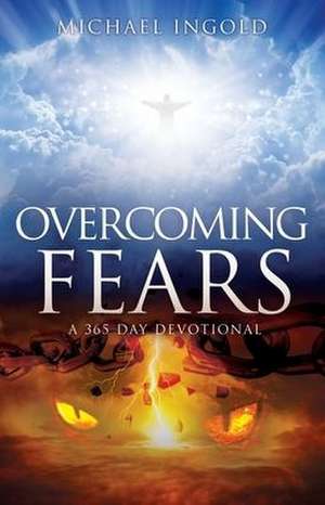 Overcoming Fears: A 365 Day Devotional de Michael Ingold