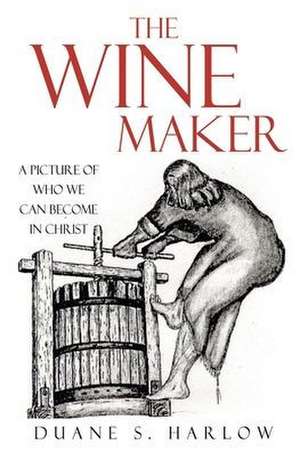 The Wine Maker: A picture of who we can become in Christ de Duane S. Harlow