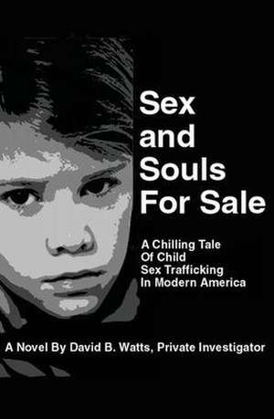 Sex and Souls For Sale: A Chilling Tale of Child Sex Trafficking in Modern America de David Bartle Watts