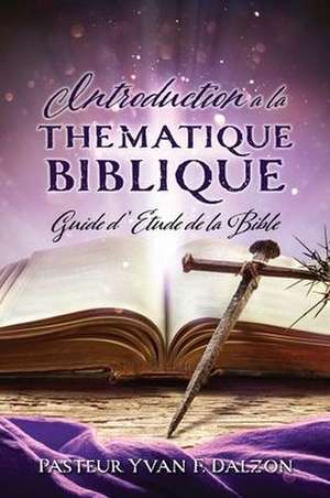 Introduction a la Thematique Biblique: Guide d'Etude de la Bible de Pasteur Yvan F. Dalzon