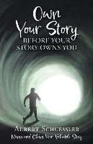 Own Your Story Before Your Story Owns You: Name and Claim Your Valuable Story de Albert Schuessler