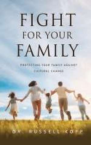 Fight For Your Family: Protecting Your Family Against Cultural Change de Russell Kopp