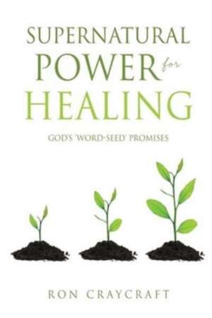 Supernatural Power for HEALING: God's 'Word-Seed' Promises de Ron Craycraft