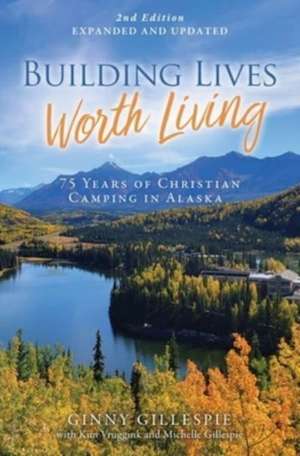 Building Lives Worth Living: 75 Years of Christian Camping in Alaska de Ginny Gillespie